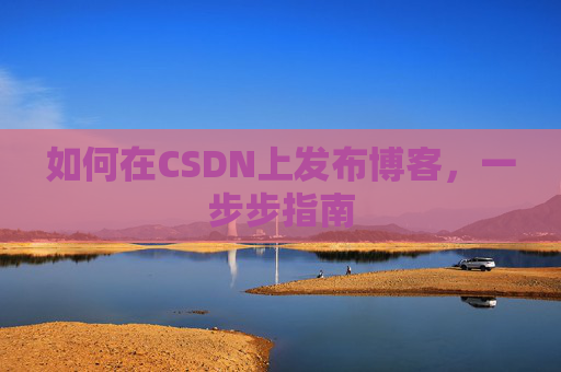 如何在CSDN上发布博客,一步步指南